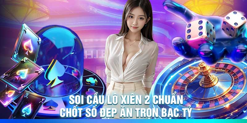 Soi Cầu Lô Xiên 2 Chuẩn – Chốt Số Đẹp Ăn Trọn Bạc Tỷ