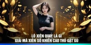 Lô Xiên Quay Là Gì: Giải Mã Xiên Số Khiến Cao Thủ Gật Gù